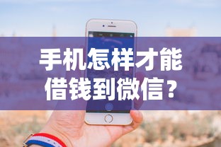 手机怎样才能借钱到微信？分享五个通过率高的网贷平台