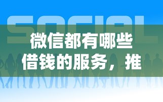 微信都有哪些借钱的服务，推荐五个审贷口子审核加快的口子