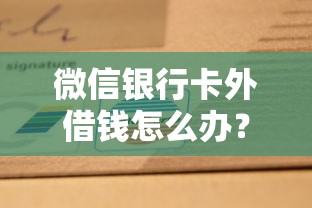 微信银行卡外借钱怎么办?罗列五个黑户可以借钱的软件 微信银行卡外借钱怎么办?罗列五个黑户可以借钱的软件