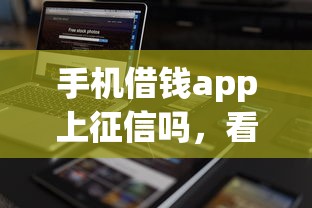 手机借钱app上征信吗，看看这五个手机号贷款平台