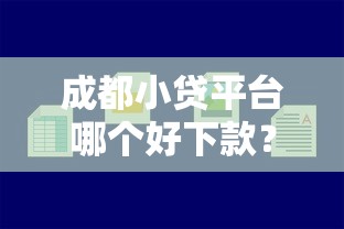 成都小贷平台哪个好下款？整合五个比较好的贷款平台