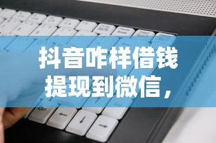 抖音咋样借钱提现到微信，看看这5个5000块贷款秒下软件