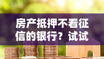 房产抵押不看征信的银行？试试这5个秒下700芝麻分贷款软件