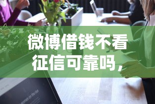 微博借钱不看征信可靠吗，试试这5个正规借钱平台