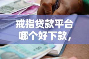 戒指贷款平台哪个好下款，罗列五个类似花薪的30天借款平台