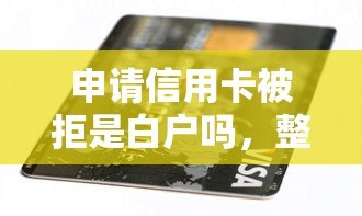 申请信用卡被拒是白户吗，整合五个平台贷款靠谱