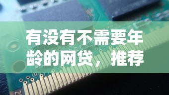 有没有不需要年龄的网贷,推荐5个能百分百通过的网贷平台 有没有不需要年龄的网贷,推荐5个能百分百通过的网贷平台