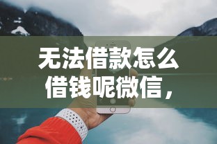 无法借款怎么借钱呢微信,试试这五个网上借钱平台好借 无法借款怎么借钱呢微信,试试这五个网上借钱平台好借