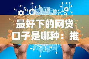 最好下的网贷口子是哪种：推荐5个网贷保单贷最好的平台