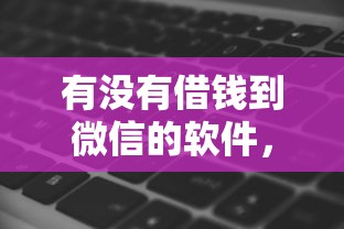 有没有借钱到微信的软件，整理5个芝麻信用600贷款软件