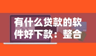 有什么贷款的软件好下款：整合五个小额贷款正规平台