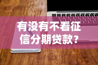 有没有不看征信分期贷款？整理5个有没有好借钱的平台