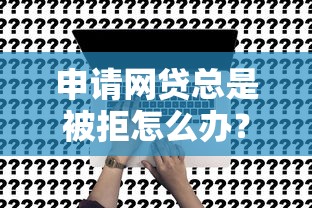 申请网贷总是被拒怎么办？试试这五个深圳网贷平台