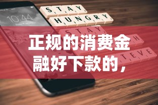 正规的消费金融好下款的，整理5个手机上平台好借钱