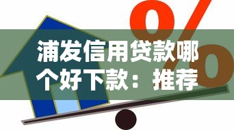 浦发信用贷款哪个好下款：推荐5个小额借贷不看征信的平台