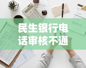 民生银行电话审核不通过？试试这5个好借的网贷平台