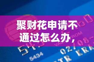 聚财花申请不通过怎么办，看看这5个什么贷款平台利息低