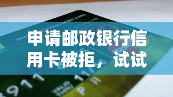 申请邮政银行信用卡被拒，试试这5个18岁能借钱的平台