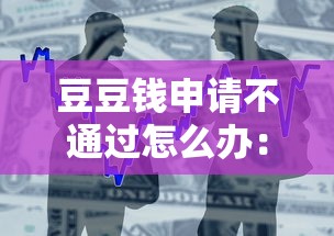 豆豆钱申请不通过怎么办：整合5个分36期的正规贷款平台