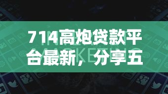 714高炮贷款平台最新，分享五个有啥贷款平台容易过的