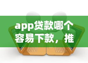 app贷款哪个容易下款，推荐五个有逾期可以在借款平台借钱