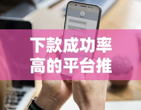 下款成功率高的平台推荐，看看这5个21岁贷款平台
