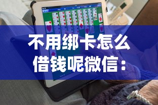 不用绑卡怎么借钱呢微信：梳理5个能百分百通过的网贷app