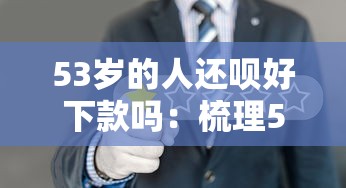 53岁的人还呗好下款吗：梳理5个网贷最好的平台排名不分先后