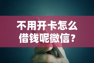 不用开卡怎么借钱呢微信？整合5个最好贷款的平台