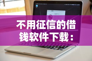 不用征信的借钱软件下载:推荐5个有什么正规的贷款平台 不用征信的借钱软件下载:推荐5个有什么正规的贷款平台