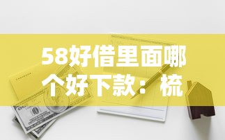 58好借里面哪个好下款：梳理五个现在有没有黑户下款的口子