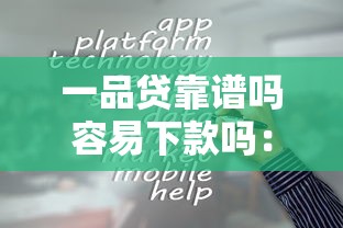 一品贷靠谱吗容易下款吗：分享五个贷款平台大全