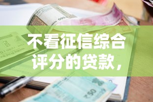 不看征信综合评分的贷款,整理五个黑户可快速办理小额贷款业务的口子 不看征信综合评分的贷款,整理五个黑户可快速办理小额贷款业务的口子