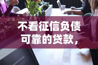 不看征信负债可靠的贷款，公布五个轻松贷10万的平台