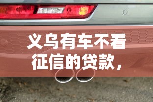 义乌有车不看征信的贷款，整合5个和全民钱包一样好下款的软件