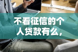 不看征信的个人贷款有么，整理五个借钱平台