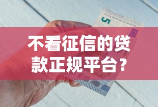不看征信的贷款正规平台？推荐五个借钱的正规平台