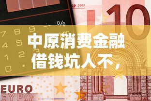 中原消费金融借钱坑人不，看看这五个芝麻分700能秒下的平台