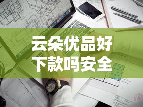 云朵优品好下款吗安全吗：看看这五个贷款靠谱平台