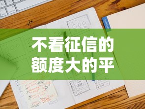 不看征信的额度大的平台，看看这五个2025不查征信能下款的平台