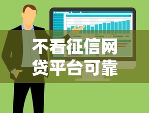 不看征信网贷平台可靠吗？整合5个逾期必下款的软件