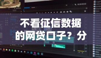 不看征信数据的网贷口子？分享五个15岁贷款平台