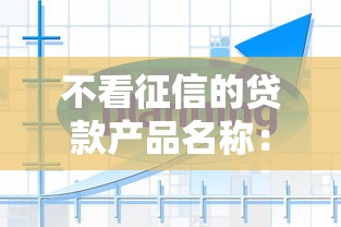 不看征信的贷款产品名称：看看这五个比较容易过的贷款平台