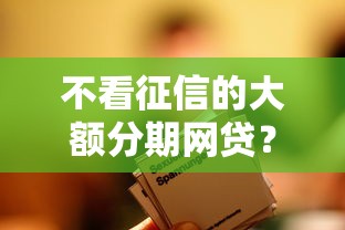 不看征信的大额分期网贷？整合5个最容易的贷款平台