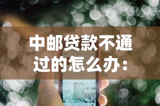 中邮贷款不通过的怎么办：公布5个回收类贷款口子