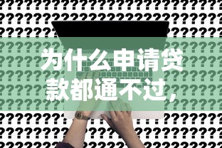 为什么申请贷款都通不过,看看这五个借款平台借钱靠谱 为什么申请贷款都通不过,看看这五个借款平台借钱靠谱