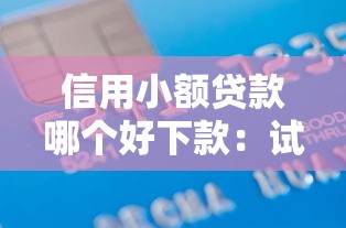 信用小额贷款哪个好下款：试试这5个十天为期不看征信借钱平台