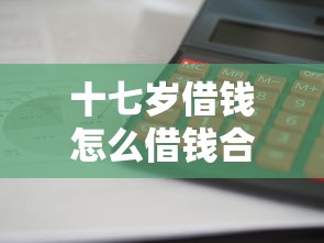 十七岁借钱怎么借钱合适：整理五个平台贷款利息最低
