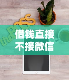 借钱直接不接微信怎么办：分享五个十天为期不看征信借钱平台