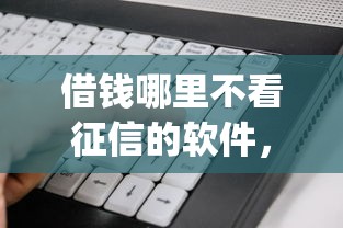 借钱哪里不看征信的软件,看看这5个不看征信网贷平台放款快的app 借钱哪里不看征信的软件,看看这5个不看征信网贷平台放款快的app